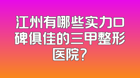 江州有哪些实力口碑俱佳的三甲整形医院？