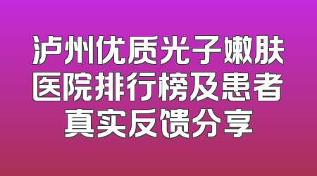 泸州优质光子嫩肤医院排行榜及患者真实反馈分享