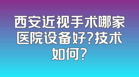 西安近视手术哪家医院设备好？技术如何？