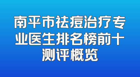 南平市祛痘治疗专业医生排名榜前十测评概览