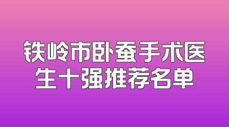 铁岭市卧蚕手术医生十强推荐名单