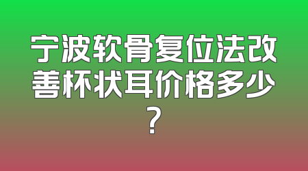 宁波软骨复位法改善杯状耳价格多少？