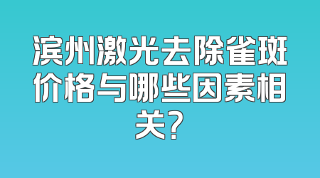 滨州激光去除雀斑价格与哪些因素相关？