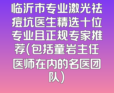 临沂市专业激光祛痘坑医生精选十位专业且正规专家推荐（包括童岩主任医师在内的名医团队）