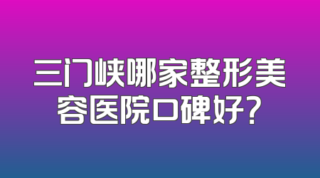 三门峡哪家整形美容医院口碑好？