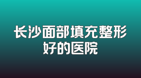 长沙面部填充整形好的医院