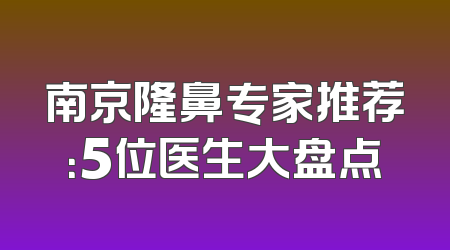 南京隆鼻专家推荐：5位医生大盘点