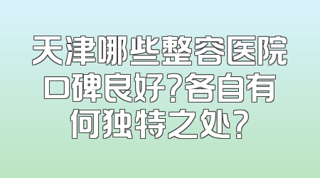 天津哪些整容医院口碑良好？各自有何独特之处？