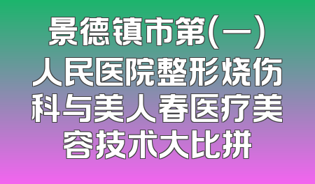 景德镇市第（一）人民医院整形烧伤科与美人春医疗美容技术大比拼