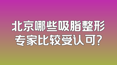 北京哪些吸脂整形专家比较受认可？