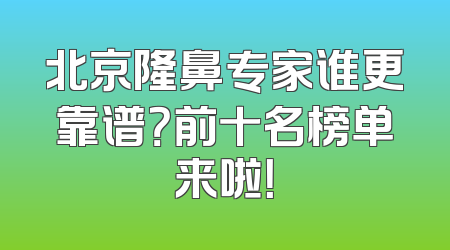 北京隆鼻专家谁更靠谱？前十名榜单来啦！