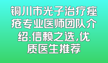 铜川市光子治疗痤疮专业医师团队介绍：信赖之选，优质医生推荐