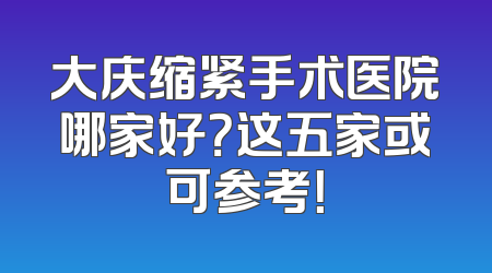 大庆缩紧手术医院哪家好？这五家或可参考！