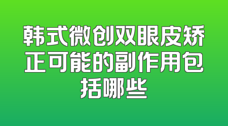 韩式微创双眼皮矫正可能的副作用包括哪些