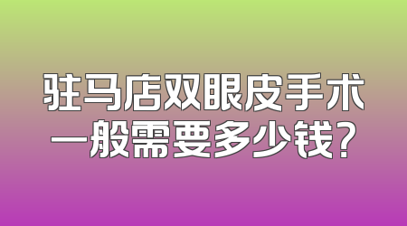 驻马店双眼皮手术一般需要多少钱？