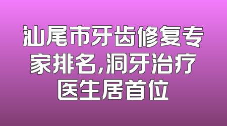 汕尾市牙齿修复专家排名，洞牙治疗医生居首位