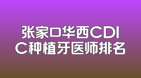 张家口华西CDIC种植牙医师排名