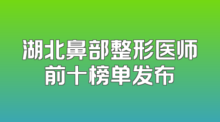 湖北鼻部整形医师前十榜单发布