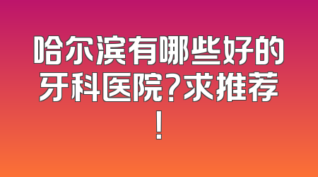 哈尔滨有哪些好的牙科医院？求推荐！