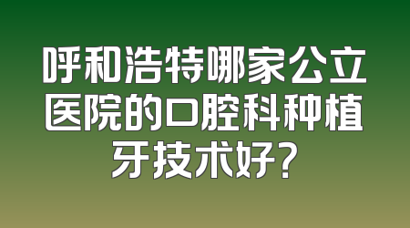 呼和浩特哪家公立医院的口腔科种植牙技术好？