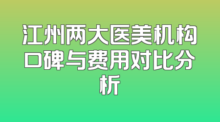 江州两大医美机构口碑与费用对比分析