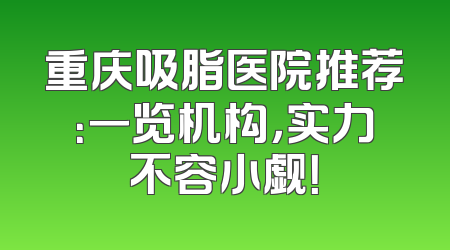 重庆吸脂医院推荐：一览机构，实力不容小觑！
