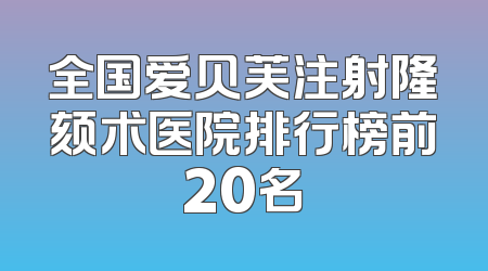 全国爱贝芙注射隆颏术医院排行榜前20名