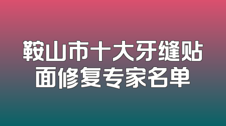 鞍山市十大牙缝贴面修复专家名单