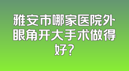 雅安市哪家医院外眼角开大手术做得好？