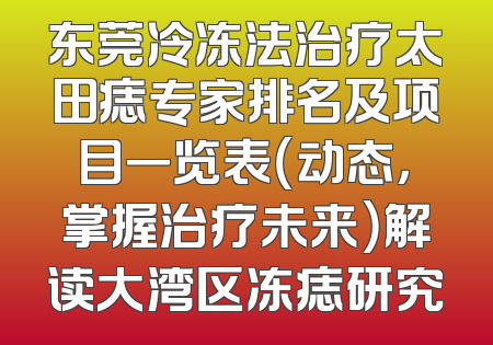 东莞冷冻法治疗太田痣专家排名及项目一览表（动态，掌握治疗未来）解读大湾区冻痣研究