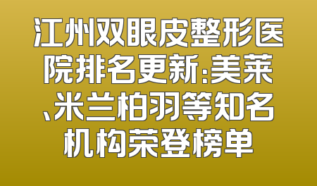 江州双眼皮整形医院排名更新：美莱、米兰柏羽等知名机构荣登榜单