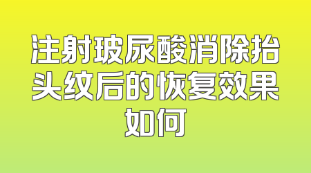 注射玻尿酸消除抬头纹后的恢复效果如何