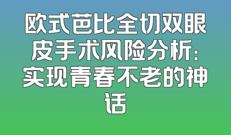 欧式芭比全切双眼皮手术风险分析：实现青春不老的神话