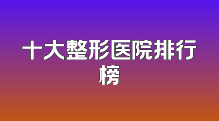 十大整形医院排行榜
