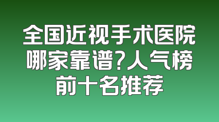 全国近视手术医院哪家靠谱？人气榜前十名推荐