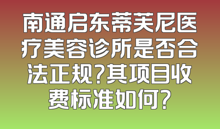 南通启东蒂芙尼医疗美容诊所是否合法正规？其项目收费标准如何？
