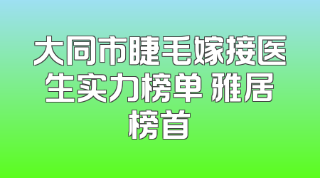 大同市睫毛嫁接医生实力榜单 雅居榜首