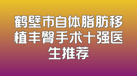 鹤壁市自体脂肪移植丰臀手术十强医生推荐