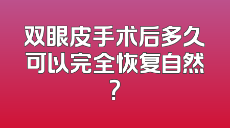 双眼皮手术后多久可以完全恢复自然？