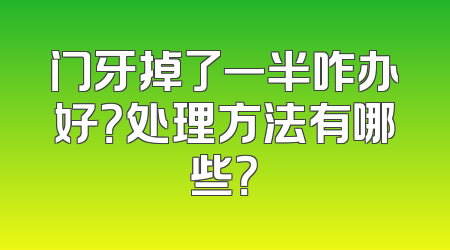 门牙掉了一半咋办好？处理方法有哪些？