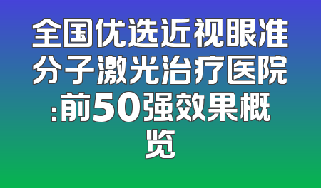 全国优选近视眼准分子激光治疗医院：前50强效果概览