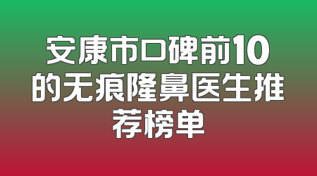 安康市口碑前10的无痕隆鼻医生推荐榜单