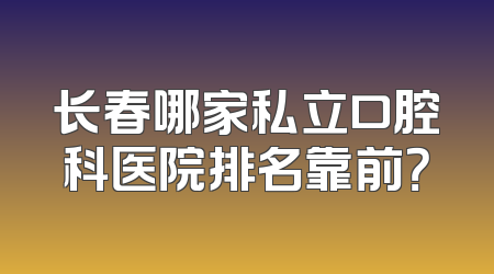 长春哪家私立口腔科医院排名靠前？