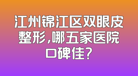 江州锦江区双眼皮整形，哪五家医院口碑佳？
