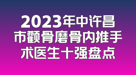 2023年中许昌市颧骨磨骨内推手术医生十强盘点