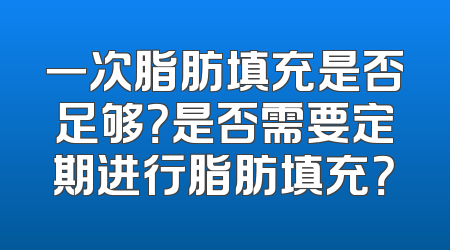 一次脂肪填充是否足够？是否需要定期进行脂肪填充？