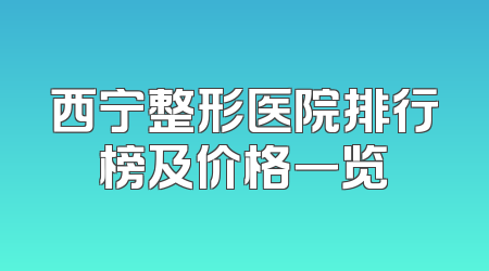 西宁整形医院排行榜及价格一览