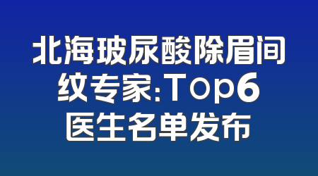 北海玻尿酸除眉间纹专家：Top6医生名单发布