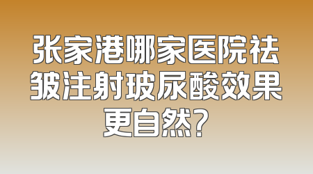 张家港哪家医院祛皱注射玻尿酸效果更自然？