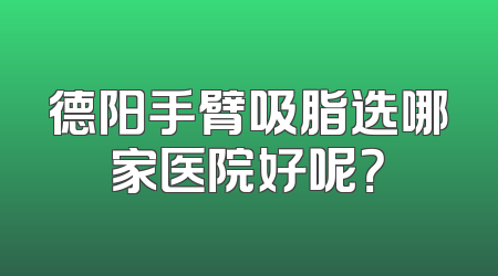 德阳手臂吸脂选哪家医院好呢？